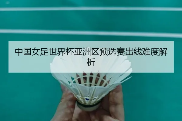 中国女足世界杯亚洲区预选赛出线难度解析